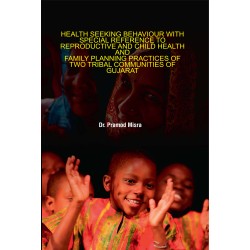 Health Seeking Behaviour with Special Reference to Reproductive and Child Health and Family Planning Practices of two Tribal Communities of Gujarat